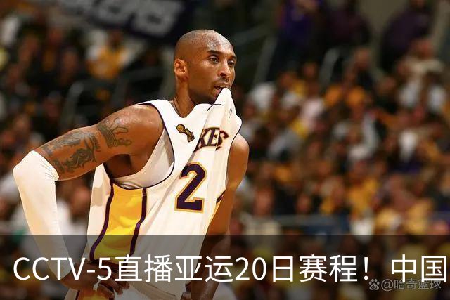 CCTV-5直播亚运20日赛程！中国男篮对阵伊朗，中国女排迎战越南，全力冲击四强，中国男篮真的输不起了